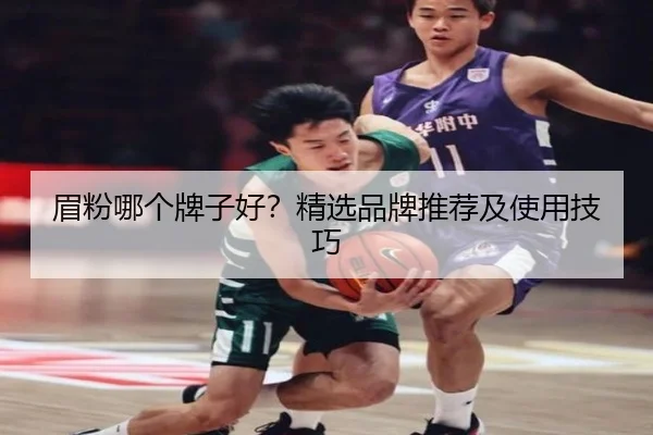 眉粉哪个牌子好？精选品牌推荐及使用技巧