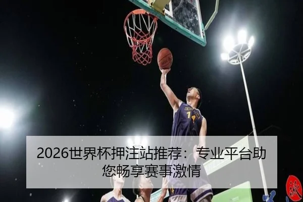 2026世界杯押注站推荐：专业平台助您畅享赛事激情 | milan sports